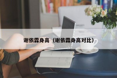 ​谢依霖身高（谢依霖身高对比）