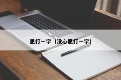 ​思打一字（没心思打一字）