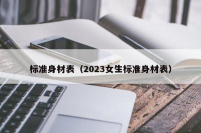 ​标准身材表（2023女生标准身材表）