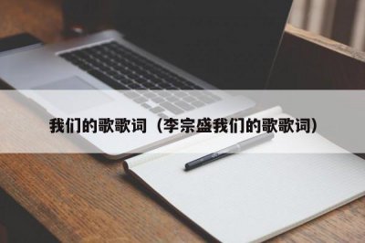 ​我们的歌歌词（李宗盛我们的歌歌词）